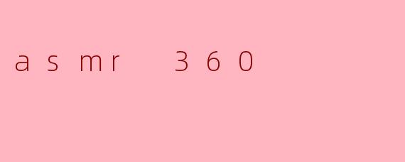什么是ASMR 360,它与传统的ASMR有什么不同?****